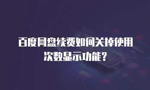 百度网盘续费如何关掉使用次数显示功能？