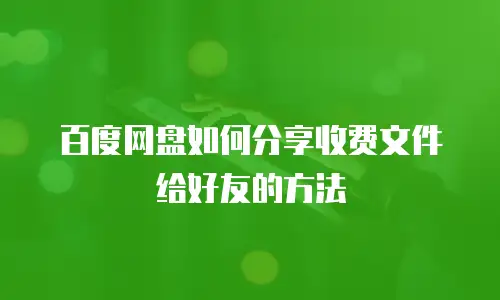 百度网盘如何分享收费文件给好友的方法