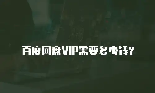 百度网盘VIP需要多少钱？