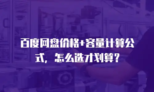 百度网盘价格+容量计算公式，怎么选才划算？