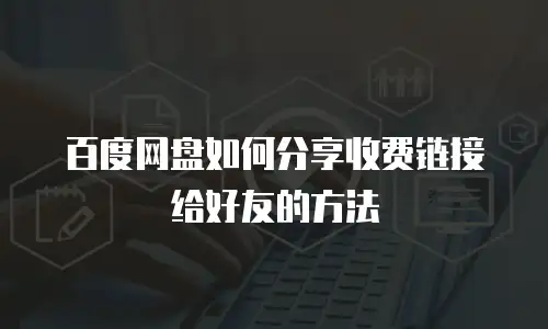 百度网盘如何分享收费链接给好友的方法