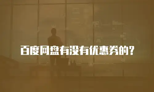 百度网盘有没有优惠券的？