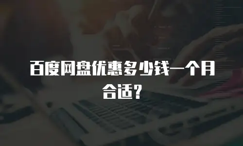 百度网盘优惠多少钱一个月合适？