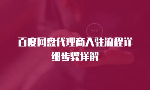 百度网盘代理商入驻流程详细步骤详解