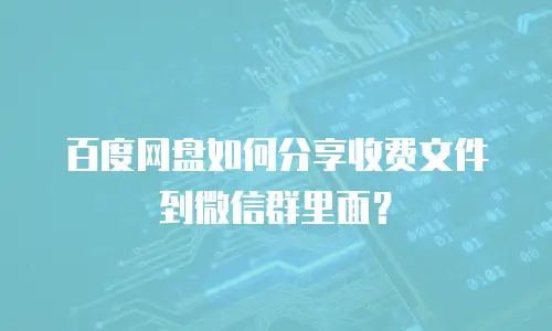 百度网盘如何分享收费文件到微信群里面？