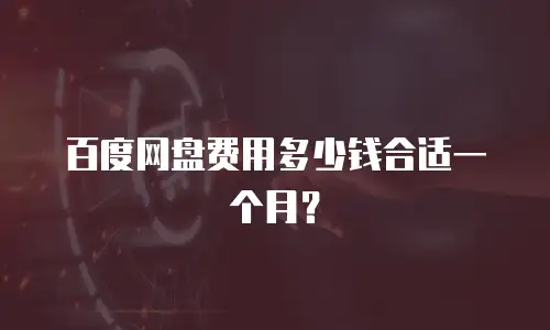 百度网盘费用多少钱合适一个月？