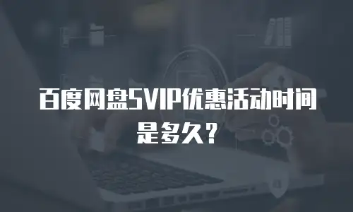 百度网盘SVIP优惠活动时间是多久？