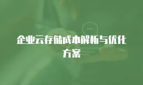 企业云存储成本解析与优化方案