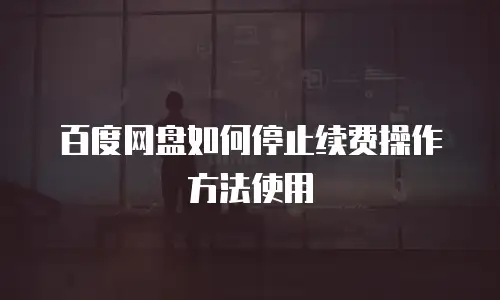 百度网盘如何停止续费操作方法使用