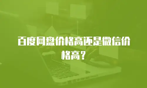 百度网盘价格高还是微信价格高？