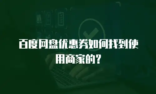百度网盘优惠券如何找到使用商家的？
