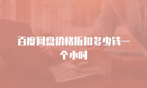 百度网盘价格折扣多少钱一个小时