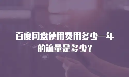 百度网盘使用费用多少一年的流量是多少？