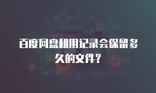 百度网盘租用记录会保留多久的文件？
