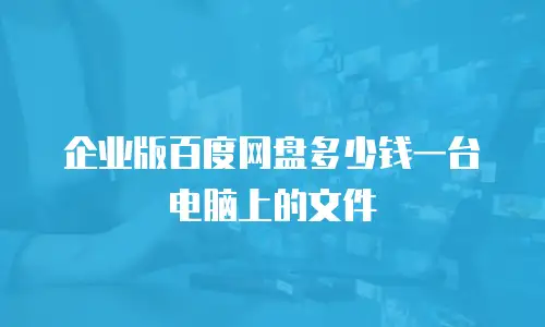 企业版百度网盘多少钱一台电脑上的文件
