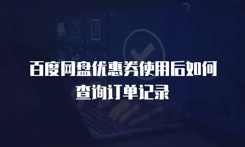 百度网盘优惠券使用后如何查询订单记录
