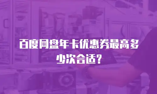 百度网盘年卡优惠券最高多少次合适？