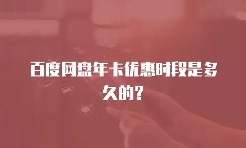 百度网盘年卡优惠时段是多久的？