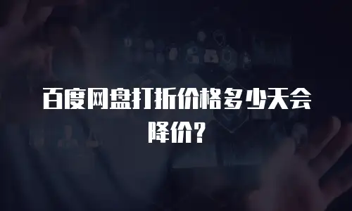 百度网盘打折价格多少天会降价？