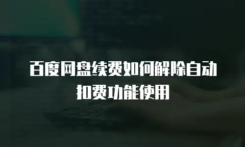 百度网盘续费如何解除自动扣费功能使用