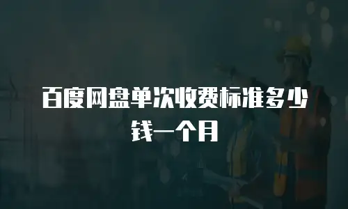 百度网盘单次收费标准多少钱一个月