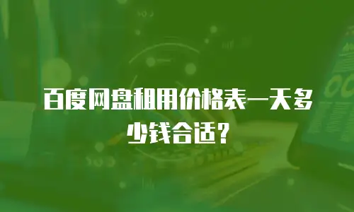 百度网盘租用价格表一天多少钱合适？