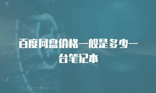 百度网盘价格一般是多少一台笔记本