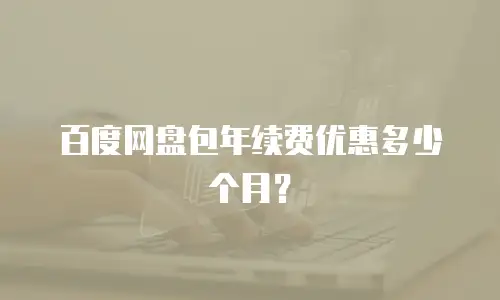 百度网盘包年续费优惠多少个月？