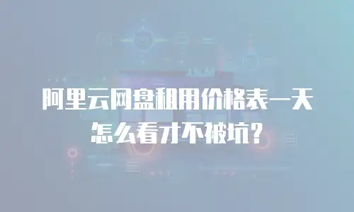 阿里云网盘租用价格表一天怎么看才不被坑？