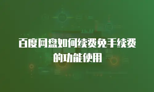 百度网盘如何续费免手续费的功能使用