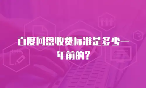 百度网盘收费标准是多少一年前的？