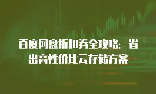 百度网盘折扣券全攻略：省出高性价比云存储方案