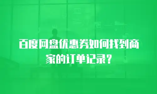 百度网盘优惠券如何找到商家的订单记录？