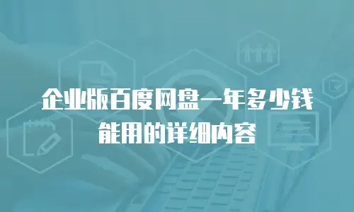 企业版百度网盘一年多少钱能用的详细内容