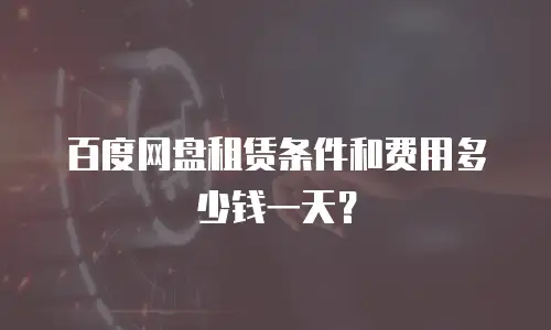 百度网盘租赁条件和费用多少钱一天？