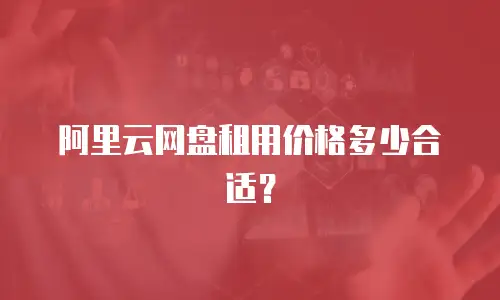 阿里云网盘租用价格多少合适？