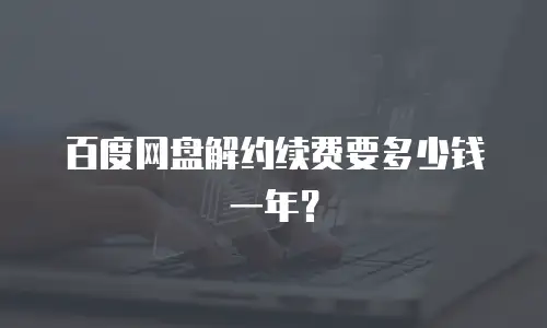 百度网盘解约续费要多少钱一年？