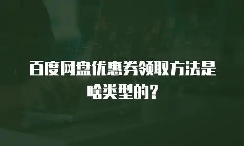 百度网盘优惠券领取方法是啥类型的？