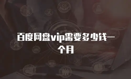 百度网盘vip需要多少钱一个月