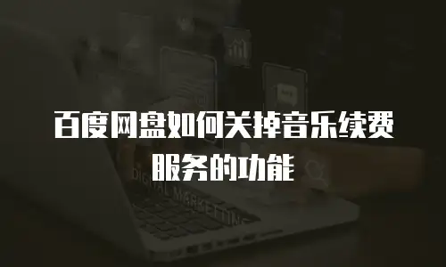 百度网盘如何关掉音乐续费服务的功能