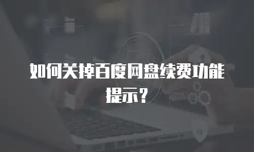 如何关掉百度网盘续费功能提示？