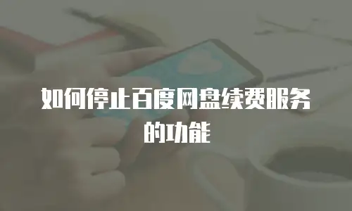 如何停止百度网盘续费服务的功能