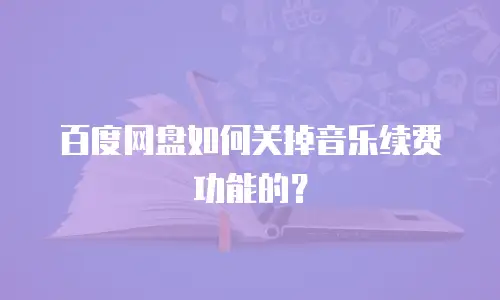 百度网盘如何关掉音乐续费功能的？