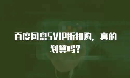 百度网盘SVIP折扣购，真的划算吗？