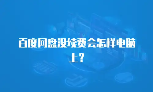 百度网盘没续费会怎样电脑上？