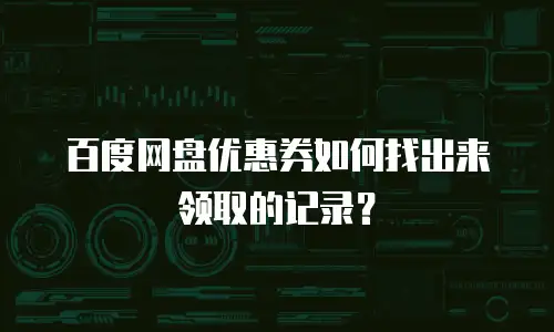 百度网盘优惠券如何找出来领取的记录？