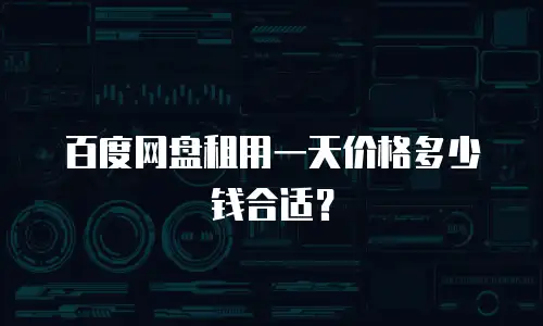 百度网盘租用一天价格多少钱合适？