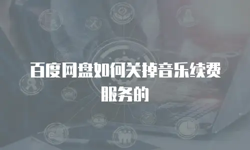 百度网盘如何关掉音乐续费服务的