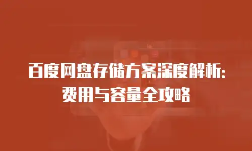 百度网盘存储方案深度解析：费用与容量全攻略