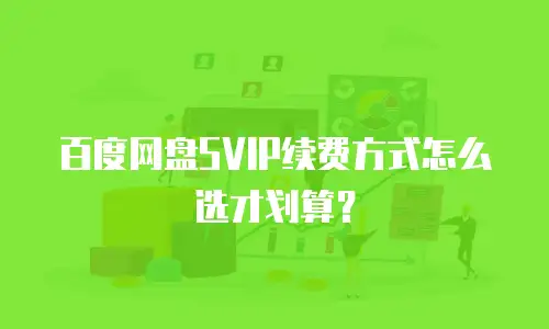 百度网盘SVIP续费方式怎么选才划算？